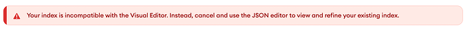 "Your index is incompatible with the Visual Editor. Instead, cancel and use the JSON editor to view and refine your existing index."